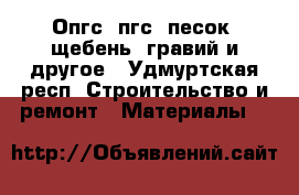 Опгс, пгс, песок, щебень, гравий и другое - Удмуртская респ. Строительство и ремонт » Материалы   